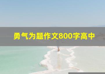 勇气为题作文800字高中