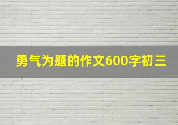 勇气为题的作文600字初三