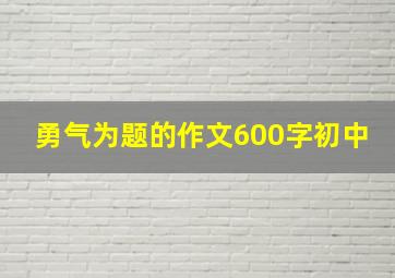 勇气为题的作文600字初中