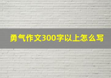 勇气作文300字以上怎么写