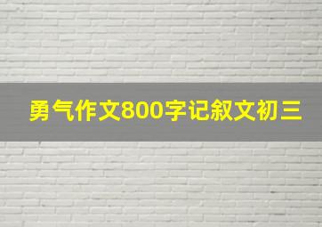 勇气作文800字记叙文初三