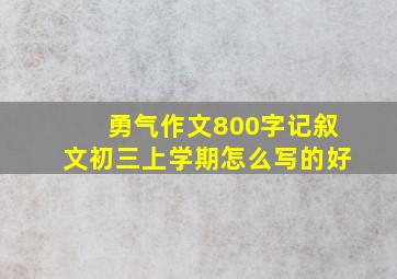 勇气作文800字记叙文初三上学期怎么写的好