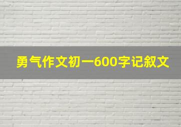 勇气作文初一600字记叙文