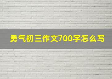 勇气初三作文700字怎么写