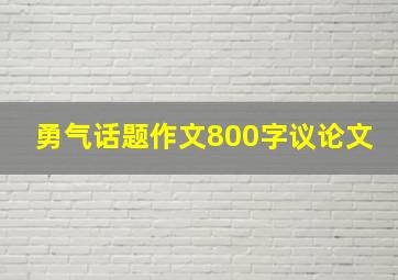 勇气话题作文800字议论文