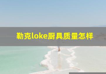 勒克loke厨具质量怎样