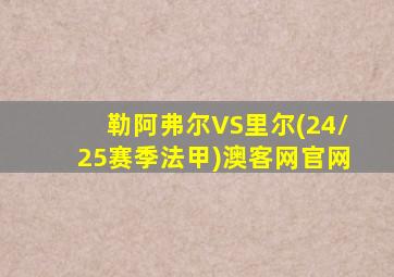 勒阿弗尔VS里尔(24/25赛季法甲)澳客网官网