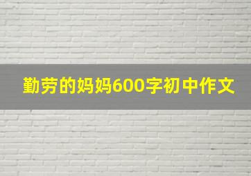 勤劳的妈妈600字初中作文