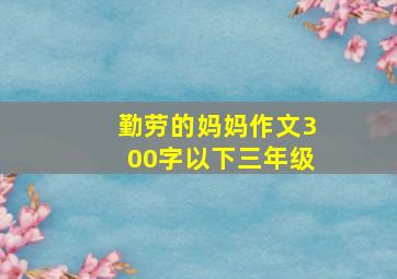 勤劳的妈妈作文300字以下三年级