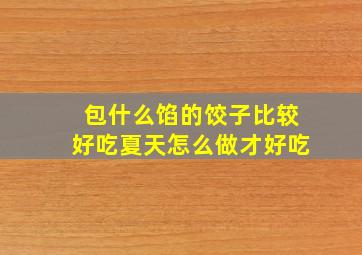 包什么馅的饺子比较好吃夏天怎么做才好吃