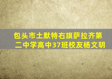 包头市土默特右旗萨拉齐第二中学高中37班校友杨文明