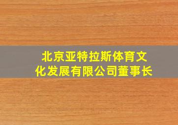 北京亚特拉斯体育文化发展有限公司董事长