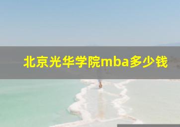 北京光华学院mba多少钱