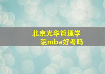 北京光华管理学院mba好考吗