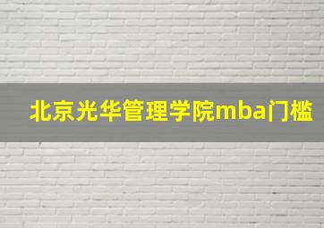 北京光华管理学院mba门槛