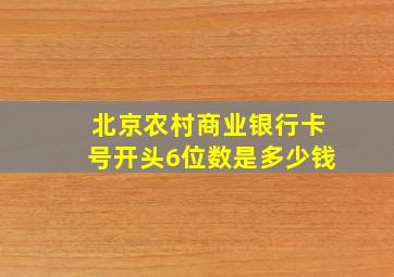 北京农村商业银行卡号开头6位数是多少钱