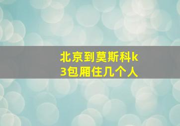 北京到莫斯科k3包厢住几个人