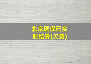 北京医保已实时结算(欠费)