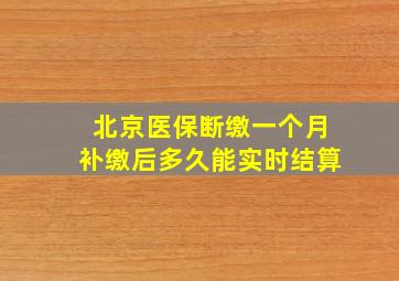 北京医保断缴一个月补缴后多久能实时结算