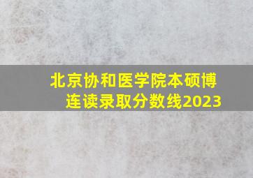 北京协和医学院本硕博连读录取分数线2023