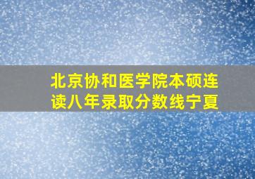 北京协和医学院本硕连读八年录取分数线宁夏