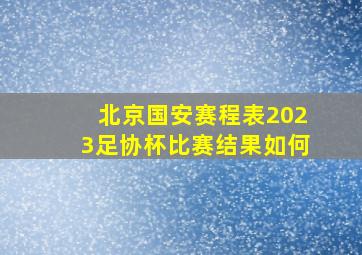 北京国安赛程表2023足协杯比赛结果如何