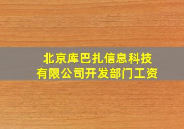 北京库巴扎信息科技有限公司开发部门工资