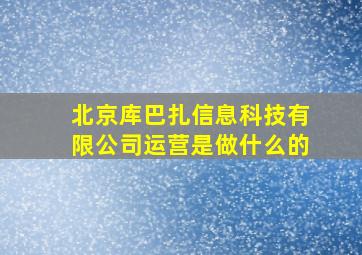 北京库巴扎信息科技有限公司运营是做什么的