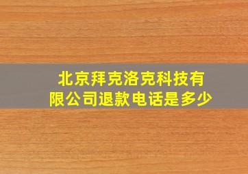 北京拜克洛克科技有限公司退款电话是多少