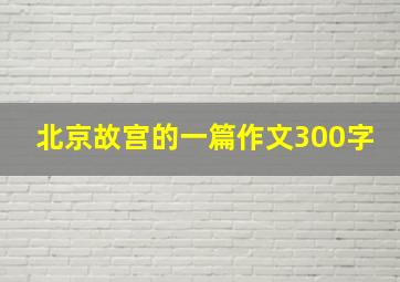 北京故宫的一篇作文300字