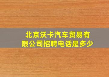 北京沃卡汽车贸易有限公司招聘电话是多少