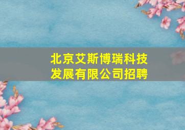 北京艾斯博瑞科技发展有限公司招聘