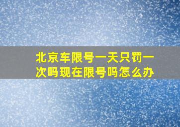 北京车限号一天只罚一次吗现在限号吗怎么办