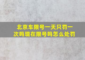 北京车限号一天只罚一次吗现在限号吗怎么处罚