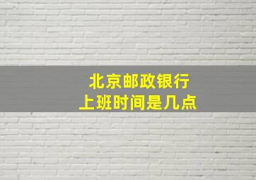 北京邮政银行上班时间是几点