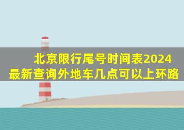 北京限行尾号时间表2024最新查询外地车几点可以上环路