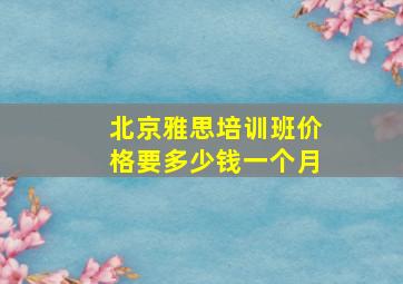 北京雅思培训班价格要多少钱一个月