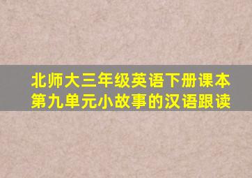 北师大三年级英语下册课本第九单元小故事的汉语跟读