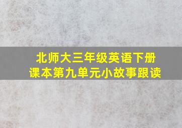 北师大三年级英语下册课本第九单元小故事跟读