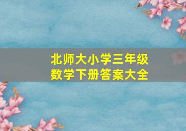 北师大小学三年级数学下册答案大全