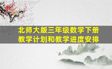 北师大版三年级数学下册教学计划和教学进度安排