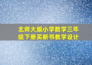 北师大版小学数学三年级下册买新书教学设计