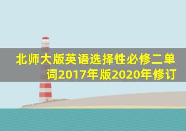 北师大版英语选择性必修二单词2017年版2020年修订