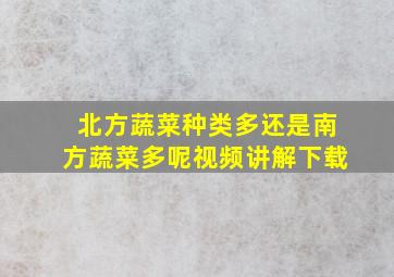 北方蔬菜种类多还是南方蔬菜多呢视频讲解下载