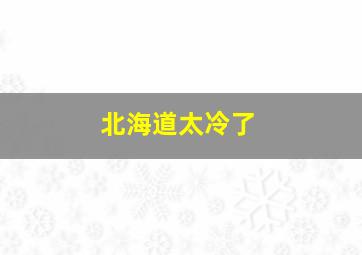 北海道太冷了