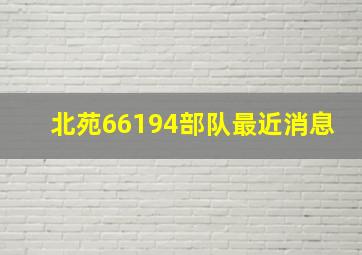 北苑66194部队最近消息