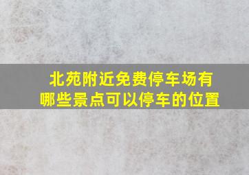 北苑附近免费停车场有哪些景点可以停车的位置