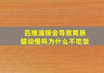 匹维溴铵会导致胃肠蠕动慢吗为什么不吃饭