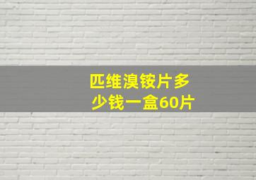 匹维溴铵片多少钱一盒60片