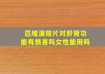 匹维溴铵片对肝肾功能有损害吗女性能用吗